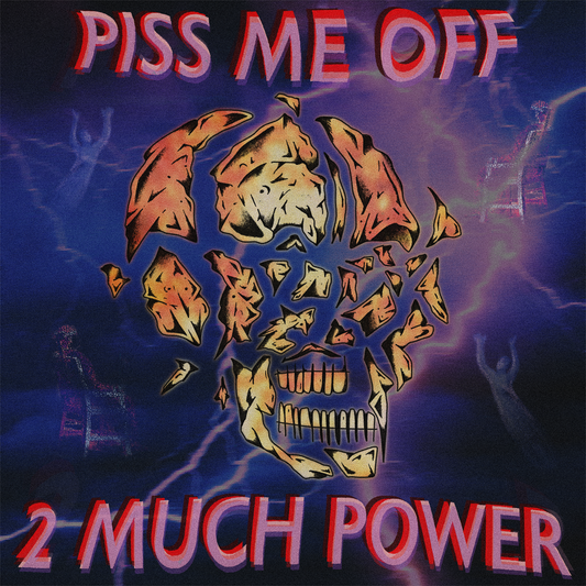PISS ME OFF - '2 MUCH POWER'